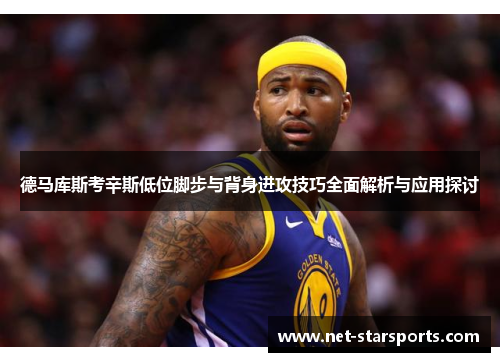 德马库斯考辛斯低位脚步与背身进攻技巧全面解析与应用探讨