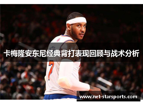 卡梅隆安东尼经典背打表现回顾与战术分析
