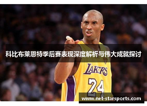 科比布莱恩特季后赛表现深度解析与伟大成就探讨