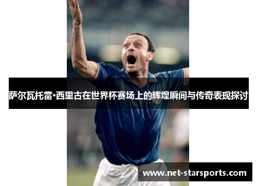 萨尔瓦托雷·西里古在世界杯赛场上的辉煌瞬间与传奇表现探讨