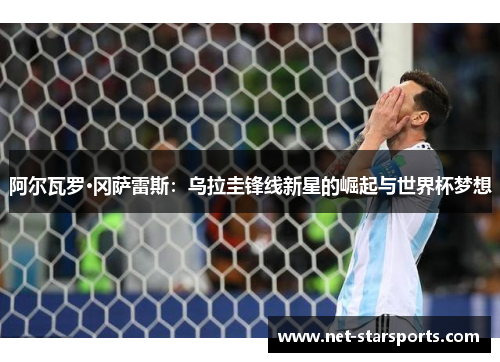 阿尔瓦罗·冈萨雷斯：乌拉圭锋线新星的崛起与世界杯梦想