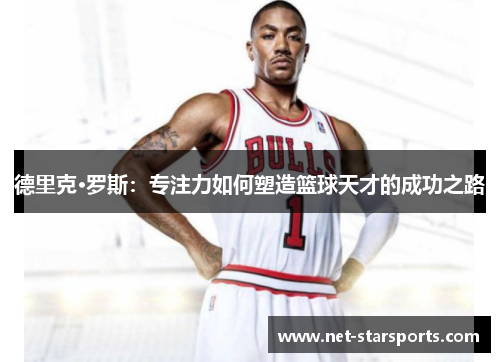 德里克·罗斯：专注力如何塑造篮球天才的成功之路