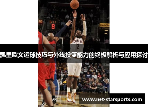 凯里欧文运球技巧与外线投篮能力的终极解析与应用探讨