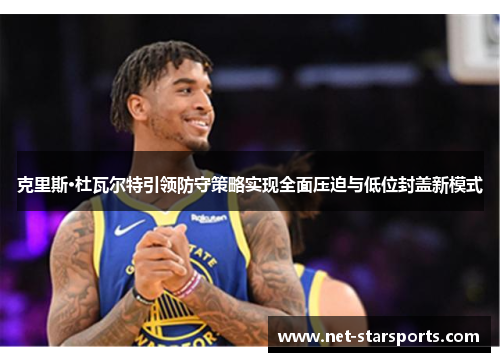 克里斯·杜瓦尔特引领防守策略实现全面压迫与低位封盖新模式