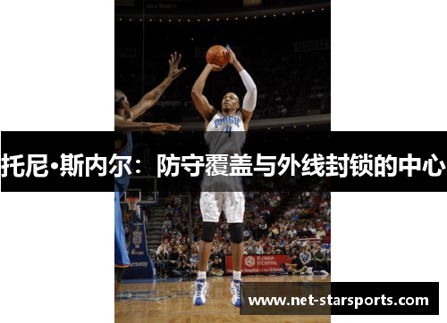 托尼·斯内尔：防守覆盖与外线封锁的中心