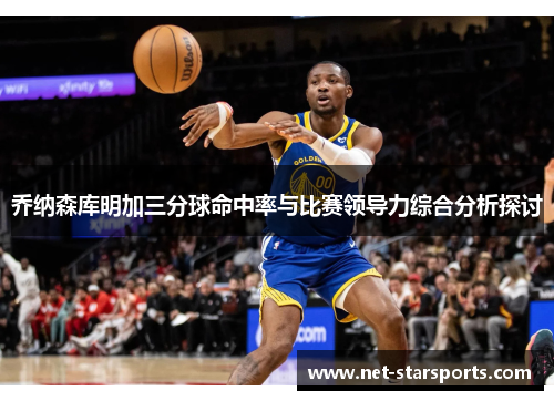 乔纳森库明加三分球命中率与比赛领导力综合分析探讨