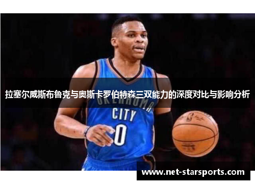 拉塞尔威斯布鲁克与奥斯卡罗伯特森三双能力的深度对比与影响分析