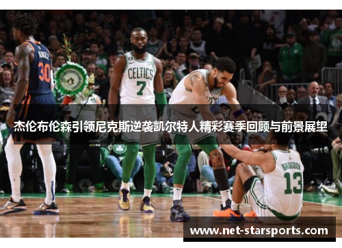 杰伦布伦森引领尼克斯逆袭凯尔特人精彩赛季回顾与前景展望