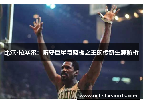 比尔·拉塞尔：防守巨星与篮板之王的传奇生涯解析