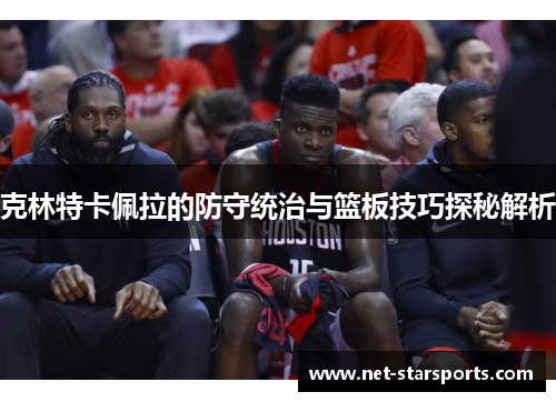 克林特卡佩拉的防守统治与篮板技巧探秘解析