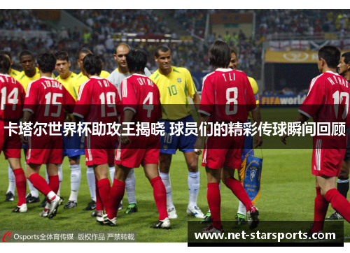 卡塔尔世界杯助攻王揭晓 球员们的精彩传球瞬间回顾