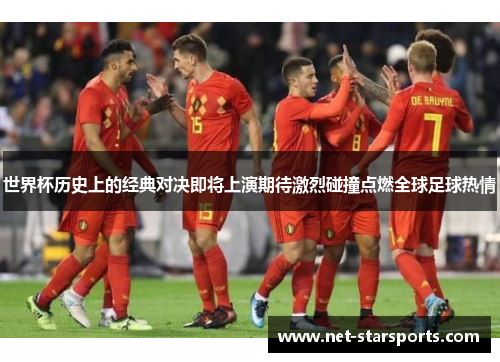 世界杯历史上的经典对决即将上演期待激烈碰撞点燃全球足球热情