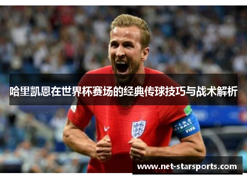 哈里凯恩在世界杯赛场的经典传球技巧与战术解析