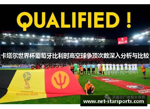 卡塔尔世界杯葡萄牙比利时高空球争顶次数深入分析与比较