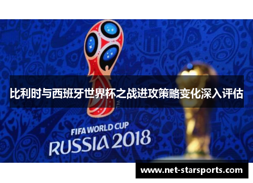 比利时与西班牙世界杯之战进攻策略变化深入评估