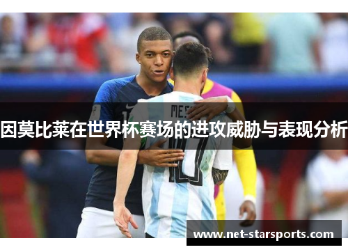 因莫比莱在世界杯赛场的进攻威胁与表现分析