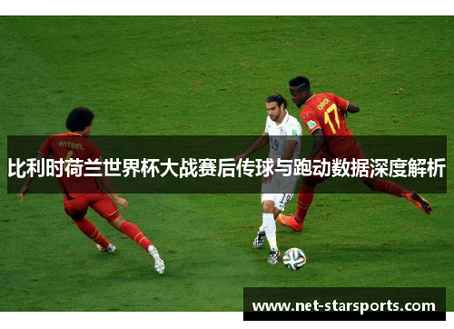 比利时荷兰世界杯大战赛后传球与跑动数据深度解析