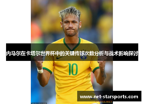 内马尔在卡塔尔世界杯中的关键传球次数分析与战术影响探讨
