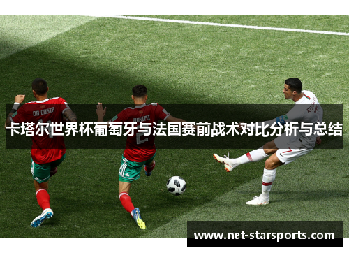 卡塔尔世界杯葡萄牙与法国赛前战术对比分析与总结