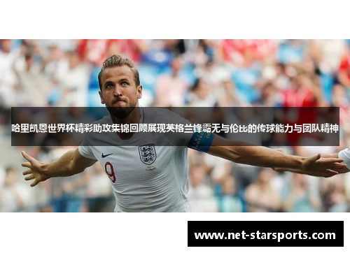 哈里凯恩世界杯精彩助攻集锦回顾展现英格兰锋霸无与伦比的传球能力与团队精神