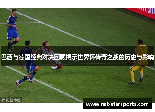 巴西与德国经典对决回顾揭示世界杯传奇之战的历史与影响