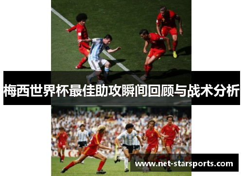 梅西世界杯最佳助攻瞬间回顾与战术分析