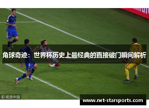 角球奇迹：世界杯历史上最经典的直接破门瞬间解析