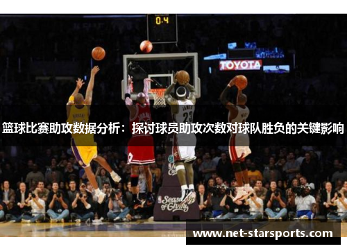 篮球比赛助攻数据分析：探讨球员助攻次数对球队胜负的关键影响