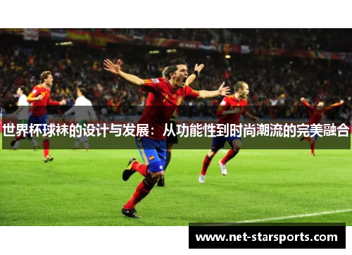 世界杯球袜的设计与发展：从功能性到时尚潮流的完美融合
