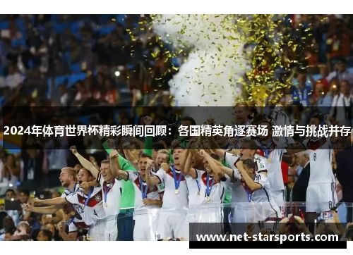 2024年体育世界杯精彩瞬间回顾：各国精英角逐赛场 激情与挑战并存
