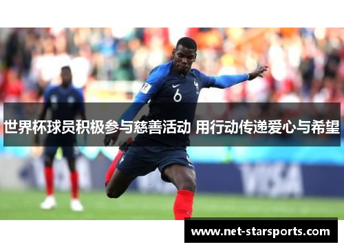 世界杯球员积极参与慈善活动 用行动传递爱心与希望