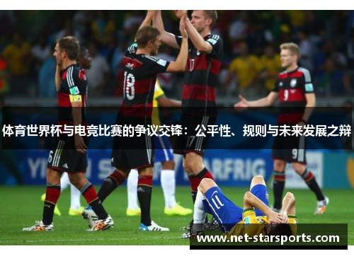 体育世界杯与电竞比赛的争议交锋：公平性、规则与未来发展之辩