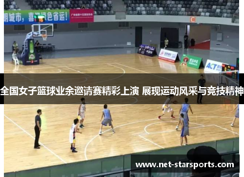 全国女子篮球业余邀请赛精彩上演 展现运动风采与竞技精神