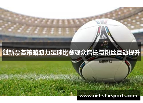 创新票务策略助力足球比赛观众增长与粉丝互动提升