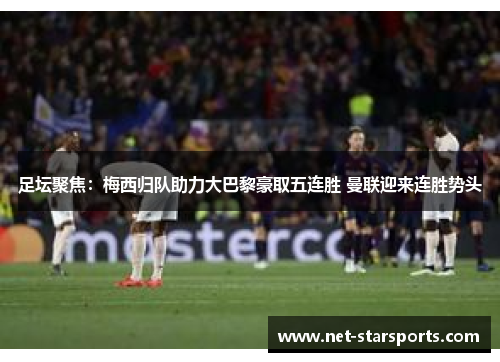 足坛聚焦：梅西归队助力大巴黎豪取五连胜 曼联迎来连胜势头