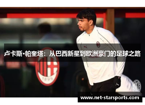 卢卡斯·帕奎塔：从巴西新星到欧洲豪门的足球之路