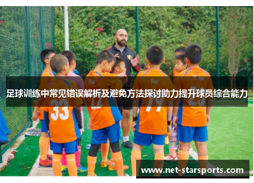 足球训练中常见错误解析及避免方法探讨助力提升球员综合能力