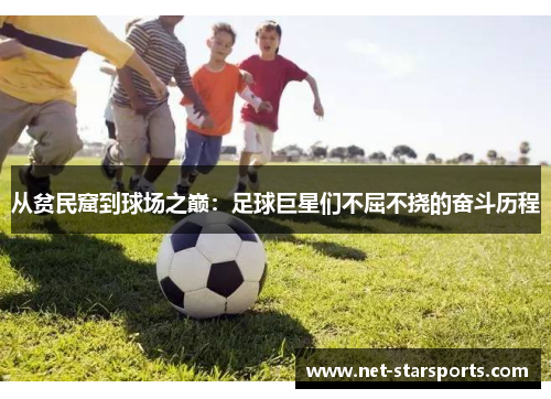 从贫民窟到球场之巅：足球巨星们不屈不挠的奋斗历程