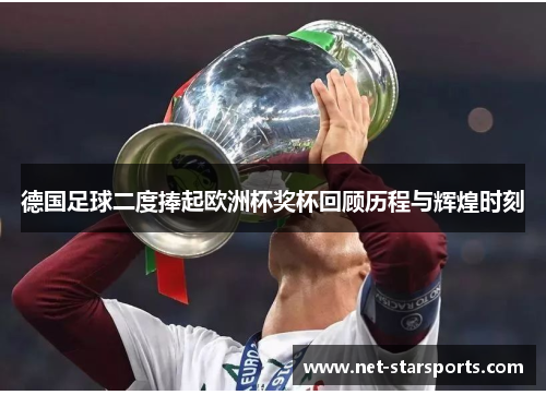 德国足球二度捧起欧洲杯奖杯回顾历程与辉煌时刻