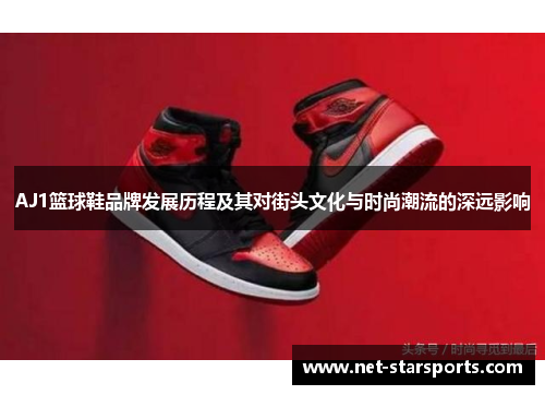 AJ1篮球鞋品牌发展历程及其对街头文化与时尚潮流的深远影响