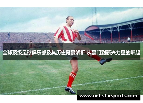 全球顶级足球俱乐部及其历史背景解析 从豪门到新兴力量的崛起