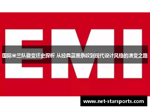 国际米兰队徽变迁史探析 从经典蓝黑条纹到现代设计风格的演变之路