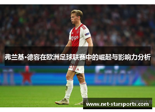 弗兰基·德容在欧洲足球联赛中的崛起与影响力分析