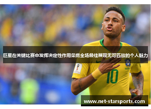 巨星在关键比赛中发挥决定性作用荣膺全场最佳展现无可匹敌的个人魅力