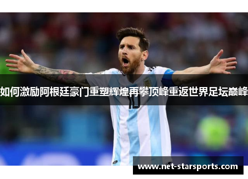 如何激励阿根廷豪门重塑辉煌再攀顶峰重返世界足坛巅峰