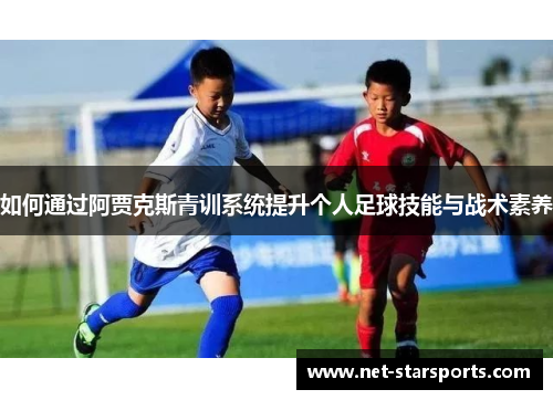 如何通过阿贾克斯青训系统提升个人足球技能与战术素养