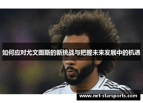 如何应对尤文图斯的新挑战与把握未来发展中的机遇