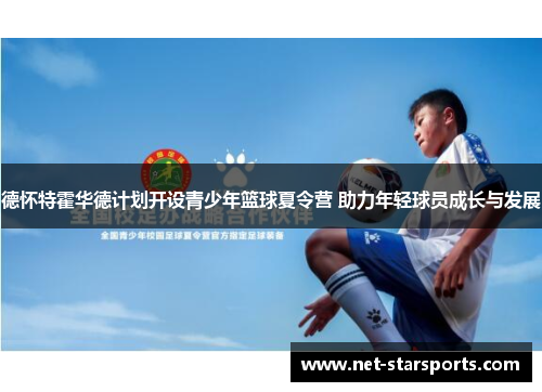 德怀特霍华德计划开设青少年篮球夏令营 助力年轻球员成长与发展