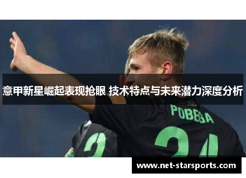 意甲新星崛起表现抢眼 技术特点与未来潜力深度分析