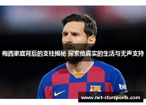 梅西家庭背后的支柱揭秘 探索他真实的生活与无声支持